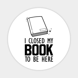 Book Lover - I closed my book to be here Magnet